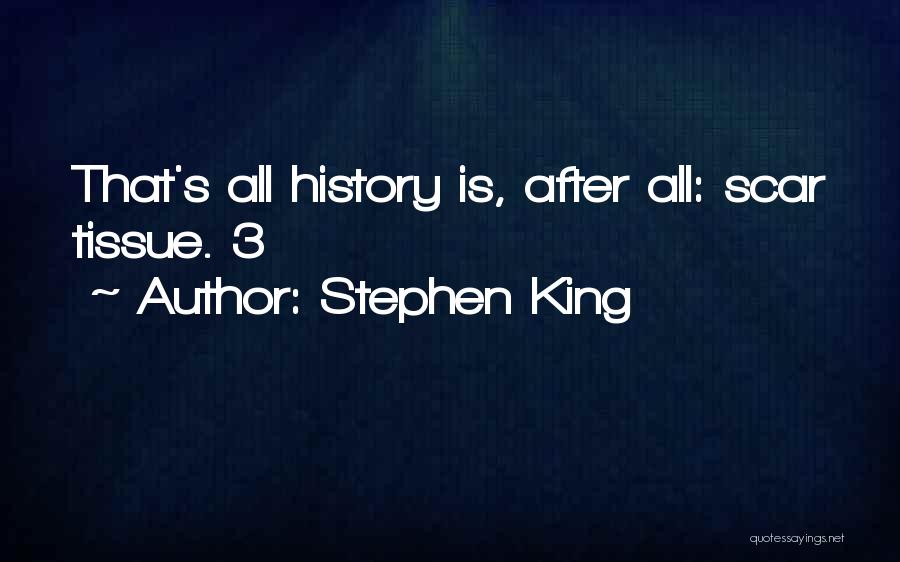 Stephen King Quotes: That's All History Is, After All: Scar Tissue. 3