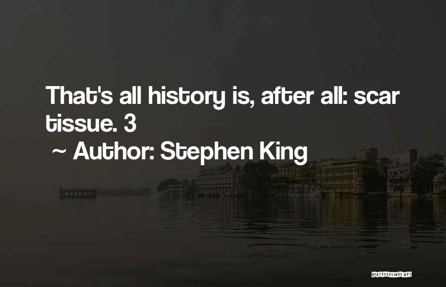 Stephen King Quotes: That's All History Is, After All: Scar Tissue. 3