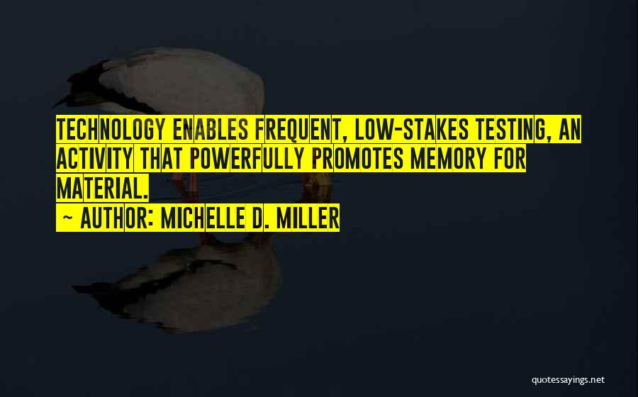 Michelle D. Miller Quotes: Technology Enables Frequent, Low-stakes Testing, An Activity That Powerfully Promotes Memory For Material.