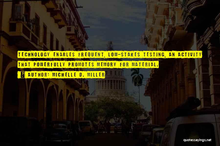 Michelle D. Miller Quotes: Technology Enables Frequent, Low-stakes Testing, An Activity That Powerfully Promotes Memory For Material.