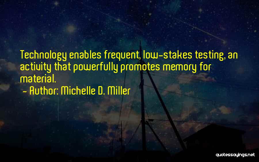 Michelle D. Miller Quotes: Technology Enables Frequent, Low-stakes Testing, An Activity That Powerfully Promotes Memory For Material.