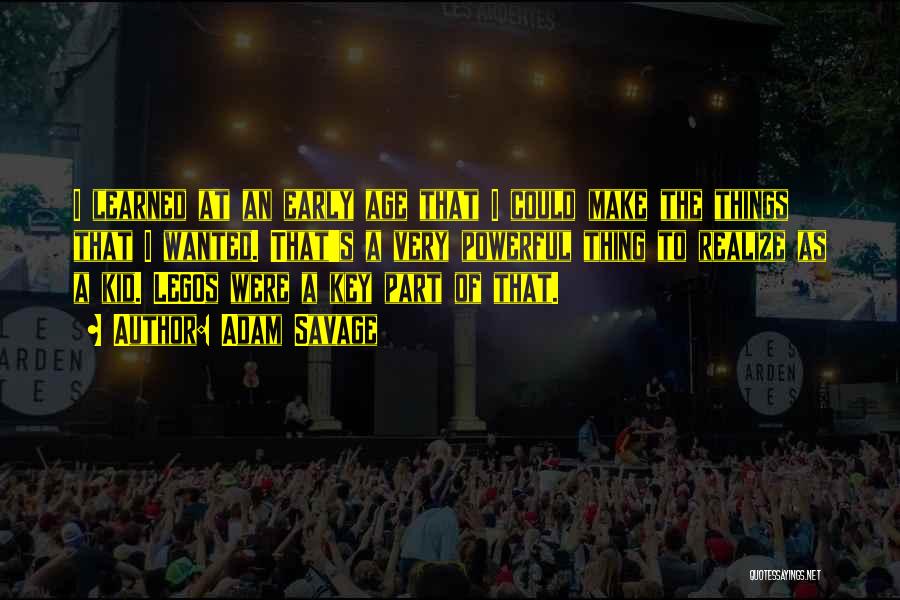 Adam Savage Quotes: I Learned At An Early Age That I Could Make The Things That I Wanted. That's A Very Powerful Thing