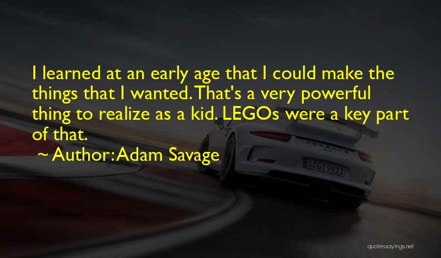 Adam Savage Quotes: I Learned At An Early Age That I Could Make The Things That I Wanted. That's A Very Powerful Thing