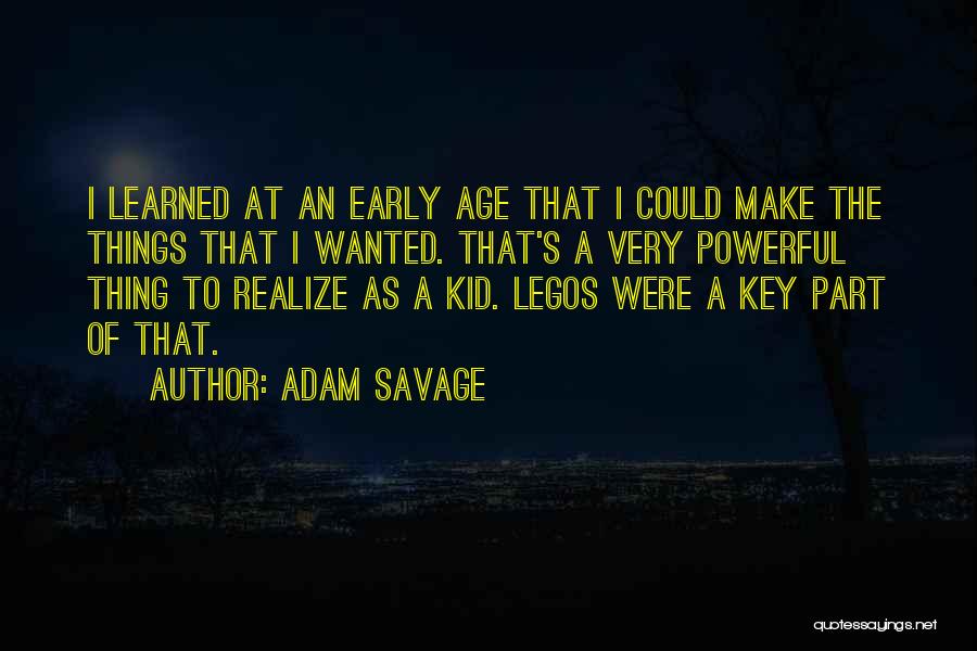 Adam Savage Quotes: I Learned At An Early Age That I Could Make The Things That I Wanted. That's A Very Powerful Thing