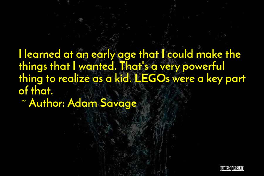 Adam Savage Quotes: I Learned At An Early Age That I Could Make The Things That I Wanted. That's A Very Powerful Thing