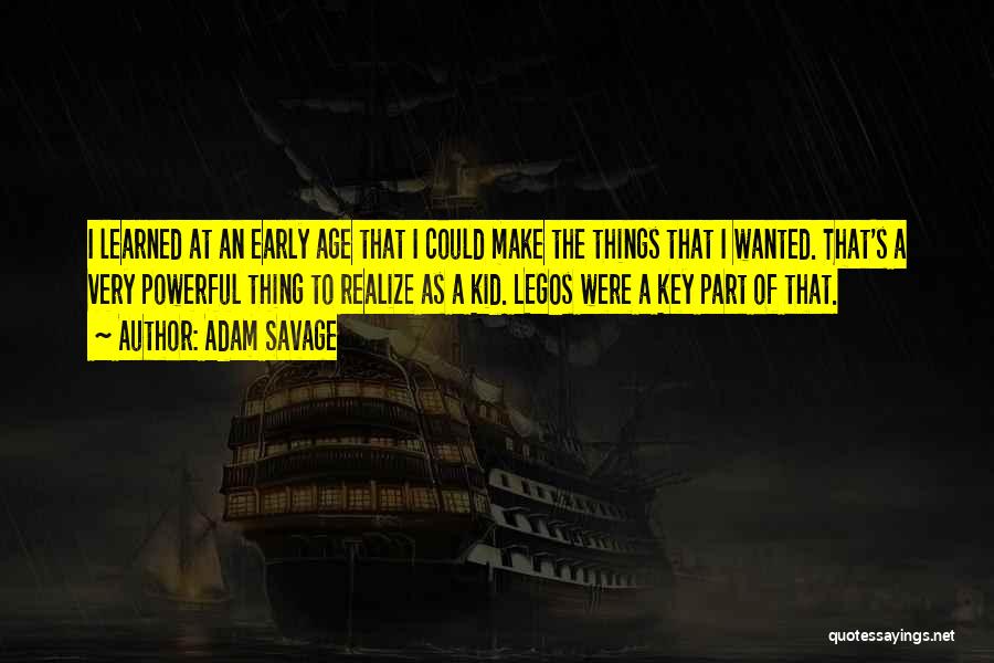 Adam Savage Quotes: I Learned At An Early Age That I Could Make The Things That I Wanted. That's A Very Powerful Thing