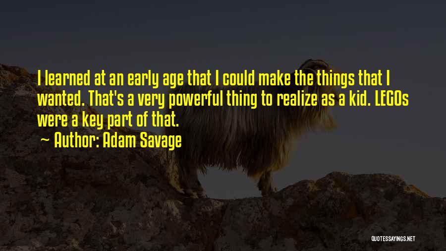 Adam Savage Quotes: I Learned At An Early Age That I Could Make The Things That I Wanted. That's A Very Powerful Thing