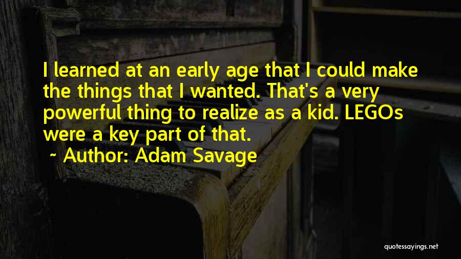 Adam Savage Quotes: I Learned At An Early Age That I Could Make The Things That I Wanted. That's A Very Powerful Thing