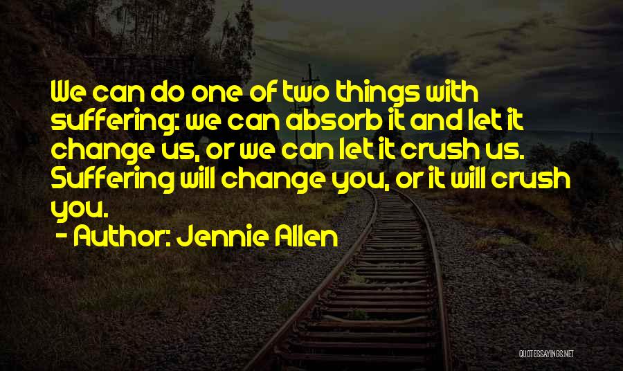 Jennie Allen Quotes: We Can Do One Of Two Things With Suffering: We Can Absorb It And Let It Change Us, Or We