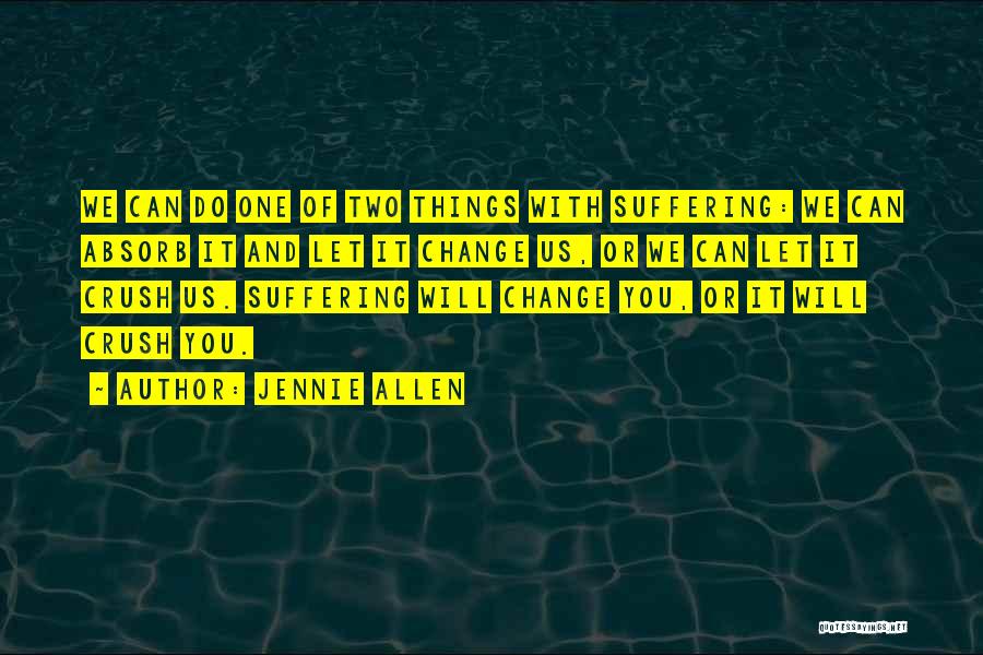 Jennie Allen Quotes: We Can Do One Of Two Things With Suffering: We Can Absorb It And Let It Change Us, Or We