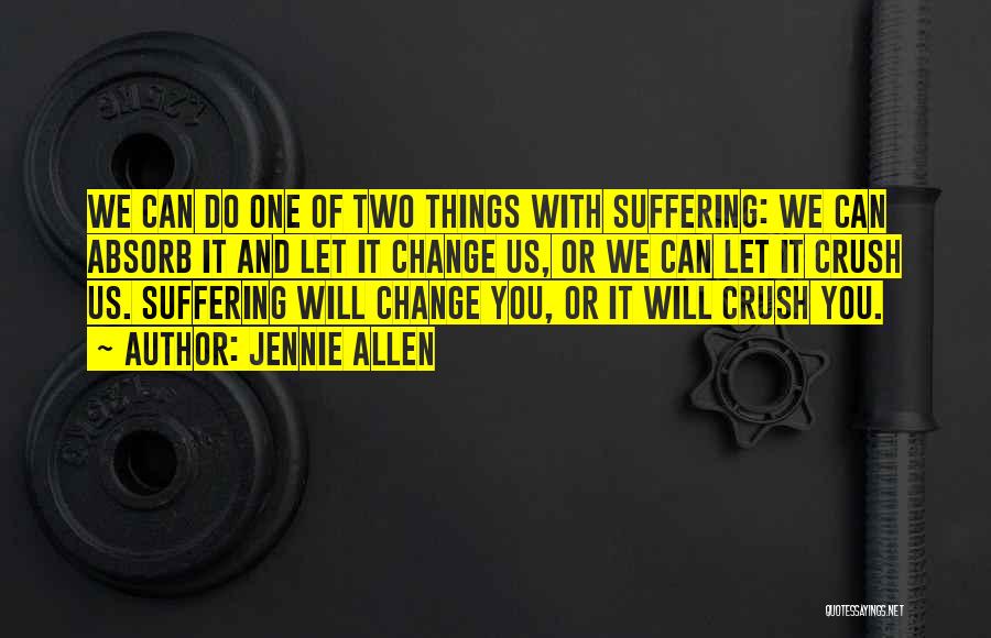 Jennie Allen Quotes: We Can Do One Of Two Things With Suffering: We Can Absorb It And Let It Change Us, Or We