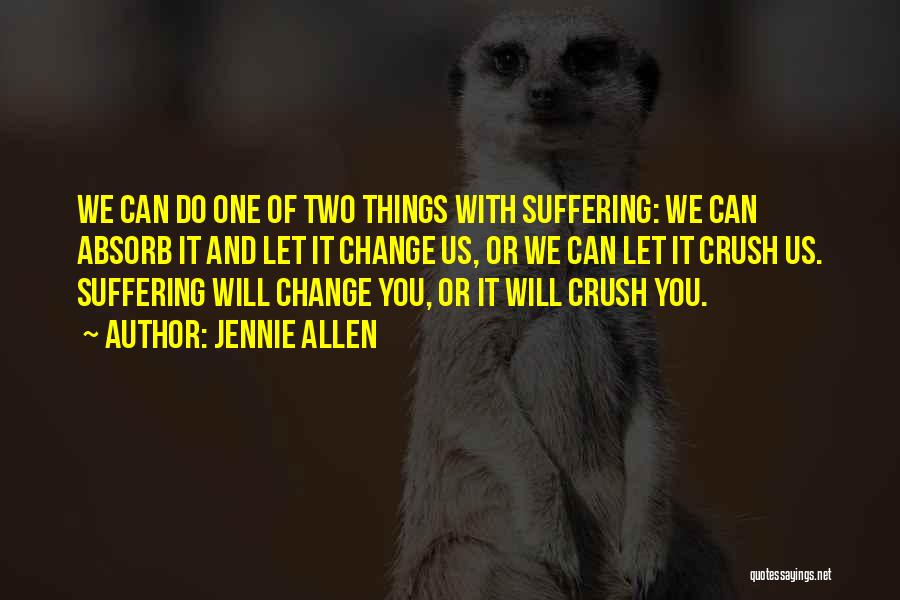 Jennie Allen Quotes: We Can Do One Of Two Things With Suffering: We Can Absorb It And Let It Change Us, Or We