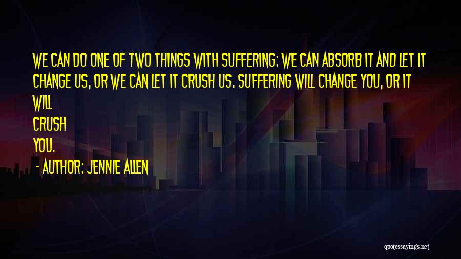 Jennie Allen Quotes: We Can Do One Of Two Things With Suffering: We Can Absorb It And Let It Change Us, Or We