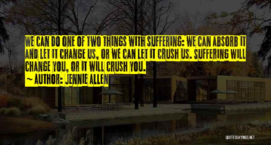 Jennie Allen Quotes: We Can Do One Of Two Things With Suffering: We Can Absorb It And Let It Change Us, Or We