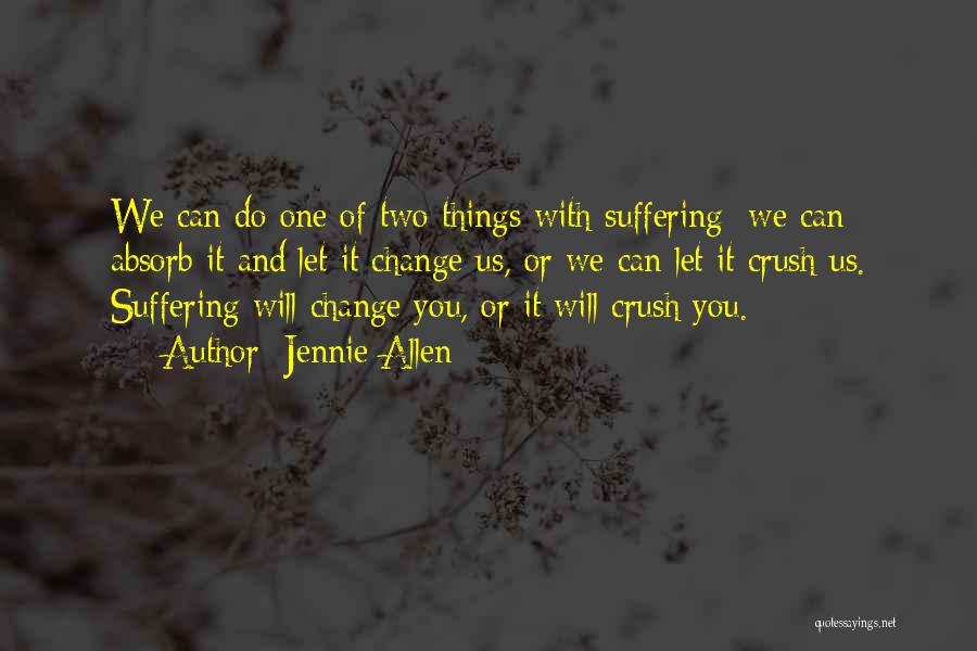 Jennie Allen Quotes: We Can Do One Of Two Things With Suffering: We Can Absorb It And Let It Change Us, Or We