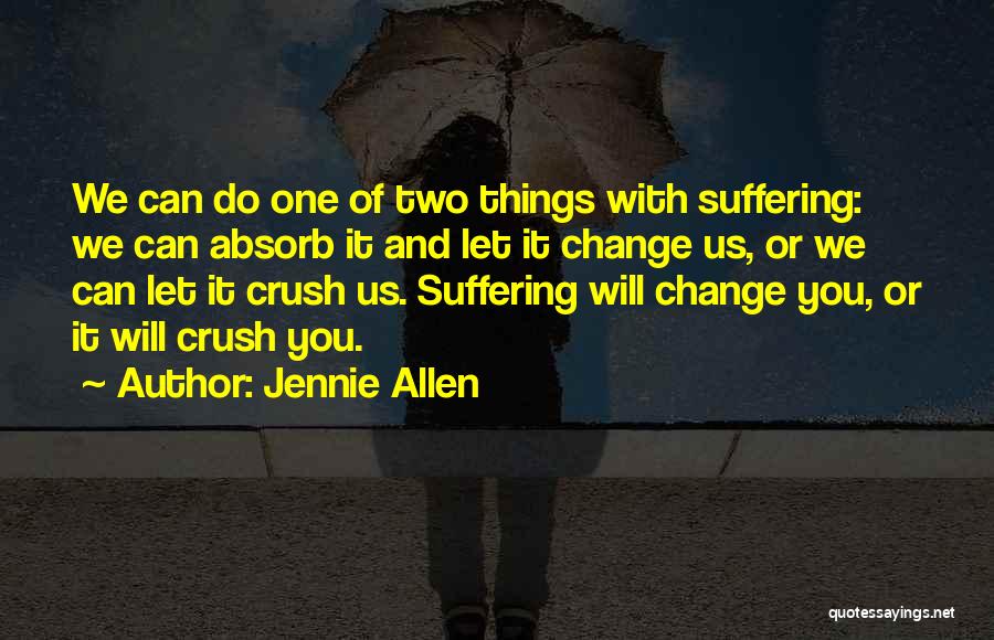 Jennie Allen Quotes: We Can Do One Of Two Things With Suffering: We Can Absorb It And Let It Change Us, Or We