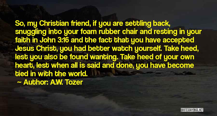 A.W. Tozer Quotes: So, My Christian Friend, If You Are Settling Back, Snuggling Into Your Foam Rubber Chair And Resting In Your Faith