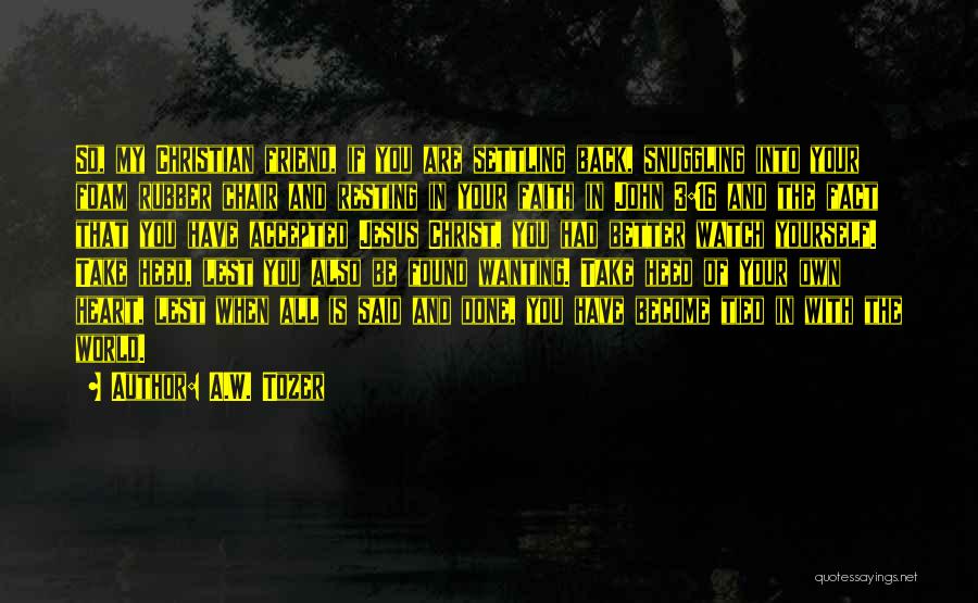 A.W. Tozer Quotes: So, My Christian Friend, If You Are Settling Back, Snuggling Into Your Foam Rubber Chair And Resting In Your Faith