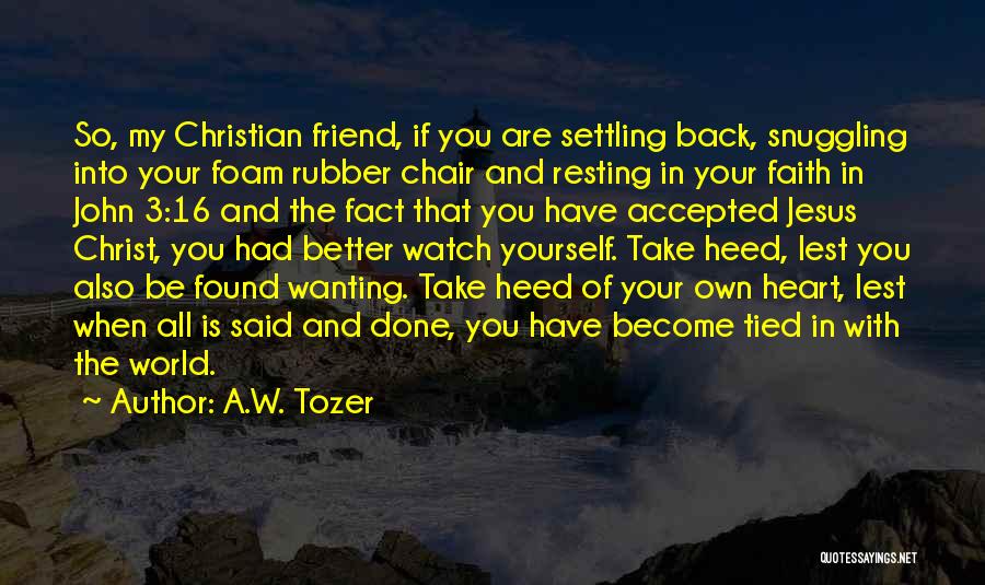 A.W. Tozer Quotes: So, My Christian Friend, If You Are Settling Back, Snuggling Into Your Foam Rubber Chair And Resting In Your Faith