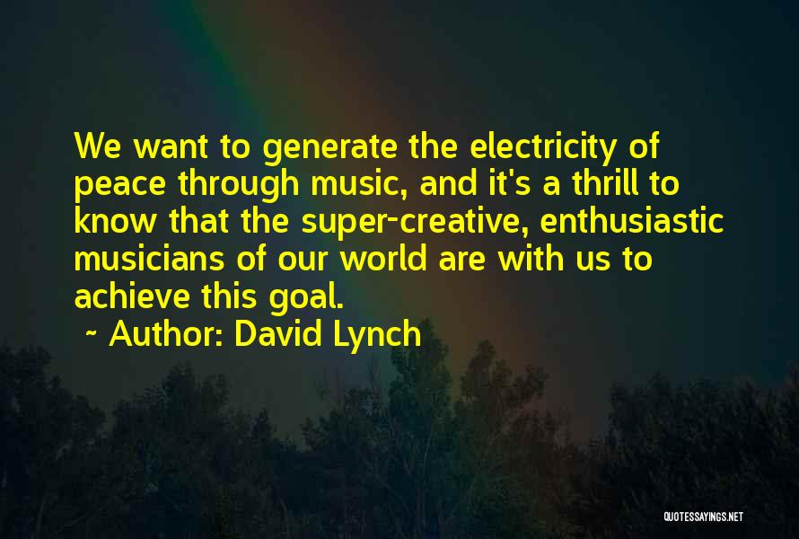 David Lynch Quotes: We Want To Generate The Electricity Of Peace Through Music, And It's A Thrill To Know That The Super-creative, Enthusiastic