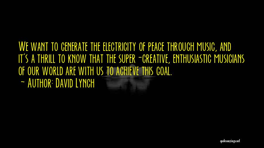 David Lynch Quotes: We Want To Generate The Electricity Of Peace Through Music, And It's A Thrill To Know That The Super-creative, Enthusiastic