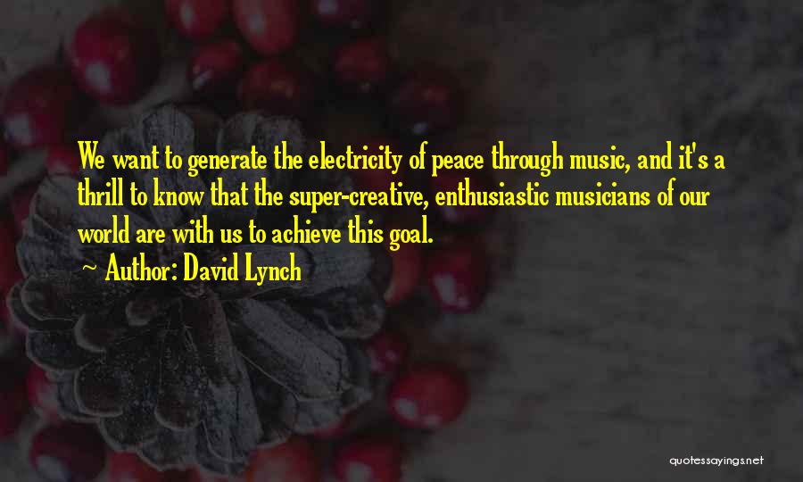 David Lynch Quotes: We Want To Generate The Electricity Of Peace Through Music, And It's A Thrill To Know That The Super-creative, Enthusiastic