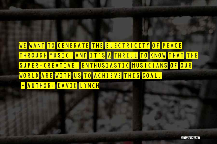 David Lynch Quotes: We Want To Generate The Electricity Of Peace Through Music, And It's A Thrill To Know That The Super-creative, Enthusiastic