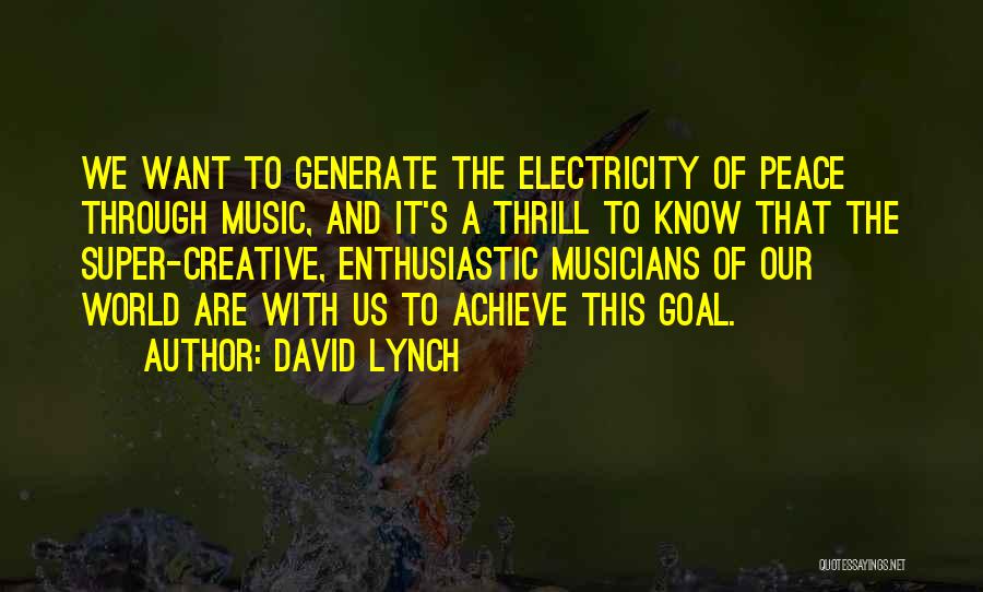 David Lynch Quotes: We Want To Generate The Electricity Of Peace Through Music, And It's A Thrill To Know That The Super-creative, Enthusiastic