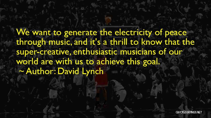 David Lynch Quotes: We Want To Generate The Electricity Of Peace Through Music, And It's A Thrill To Know That The Super-creative, Enthusiastic