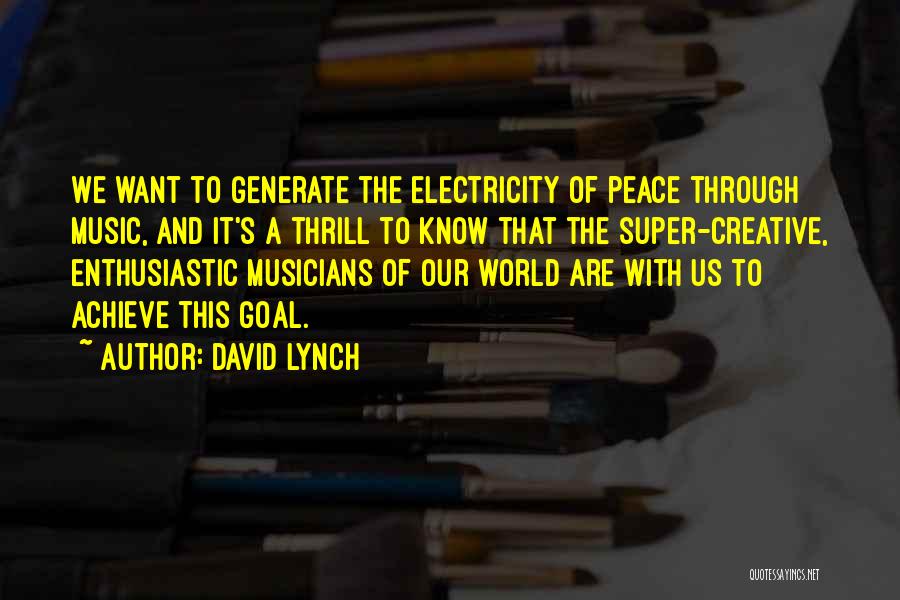 David Lynch Quotes: We Want To Generate The Electricity Of Peace Through Music, And It's A Thrill To Know That The Super-creative, Enthusiastic