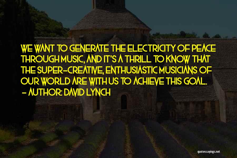 David Lynch Quotes: We Want To Generate The Electricity Of Peace Through Music, And It's A Thrill To Know That The Super-creative, Enthusiastic