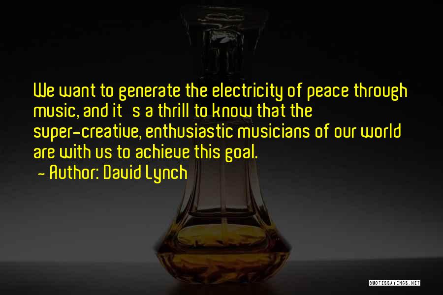David Lynch Quotes: We Want To Generate The Electricity Of Peace Through Music, And It's A Thrill To Know That The Super-creative, Enthusiastic