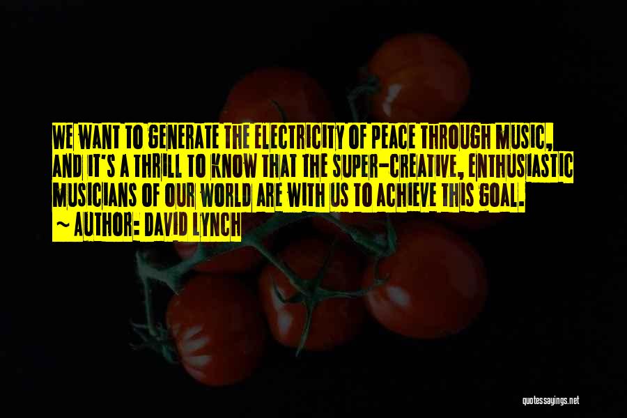 David Lynch Quotes: We Want To Generate The Electricity Of Peace Through Music, And It's A Thrill To Know That The Super-creative, Enthusiastic