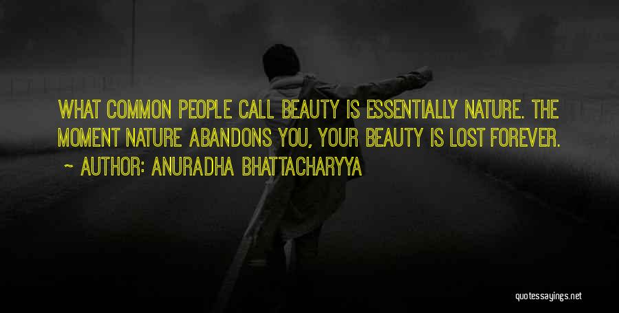 Anuradha Bhattacharyya Quotes: What Common People Call Beauty Is Essentially Nature. The Moment Nature Abandons You, Your Beauty Is Lost Forever.