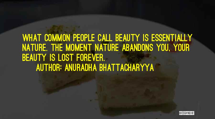 Anuradha Bhattacharyya Quotes: What Common People Call Beauty Is Essentially Nature. The Moment Nature Abandons You, Your Beauty Is Lost Forever.