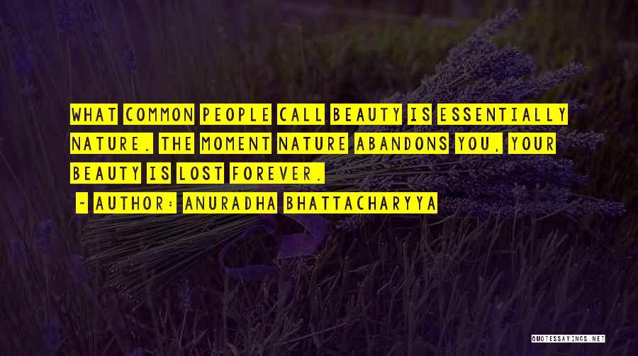 Anuradha Bhattacharyya Quotes: What Common People Call Beauty Is Essentially Nature. The Moment Nature Abandons You, Your Beauty Is Lost Forever.