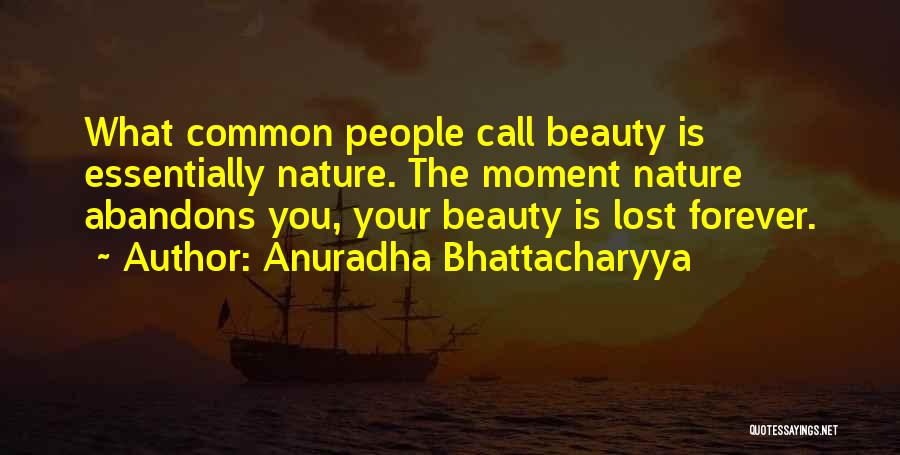 Anuradha Bhattacharyya Quotes: What Common People Call Beauty Is Essentially Nature. The Moment Nature Abandons You, Your Beauty Is Lost Forever.