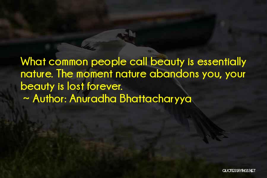 Anuradha Bhattacharyya Quotes: What Common People Call Beauty Is Essentially Nature. The Moment Nature Abandons You, Your Beauty Is Lost Forever.