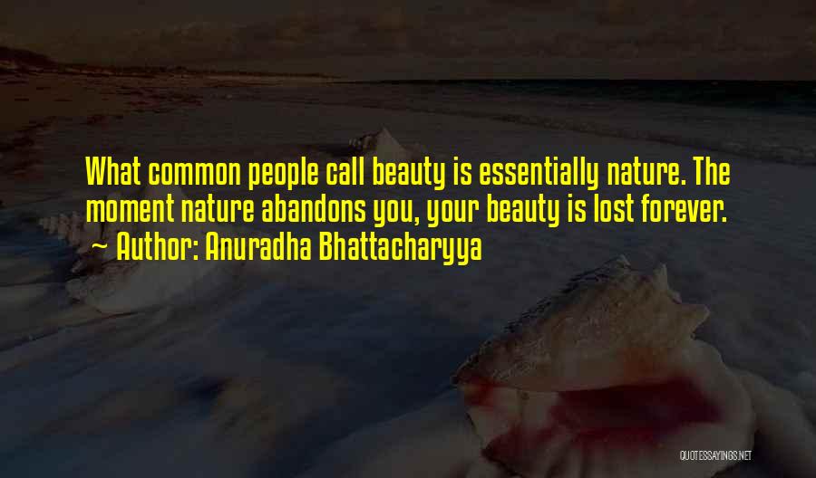 Anuradha Bhattacharyya Quotes: What Common People Call Beauty Is Essentially Nature. The Moment Nature Abandons You, Your Beauty Is Lost Forever.
