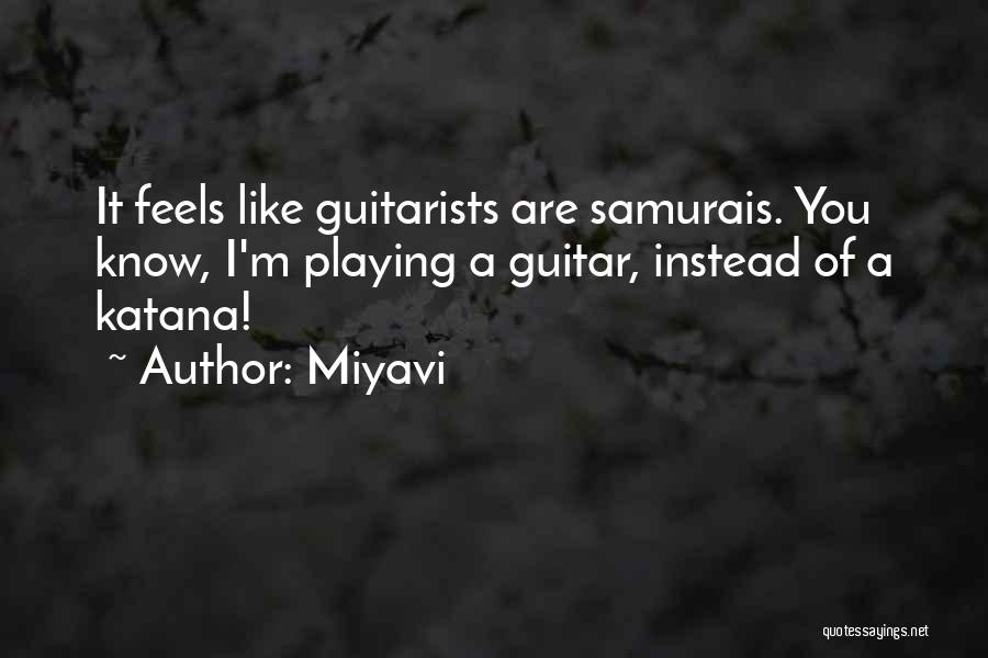 Miyavi Quotes: It Feels Like Guitarists Are Samurais. You Know, I'm Playing A Guitar, Instead Of A Katana!