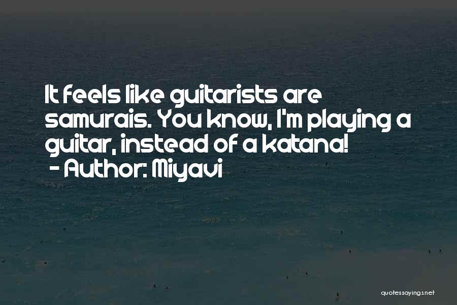 Miyavi Quotes: It Feels Like Guitarists Are Samurais. You Know, I'm Playing A Guitar, Instead Of A Katana!