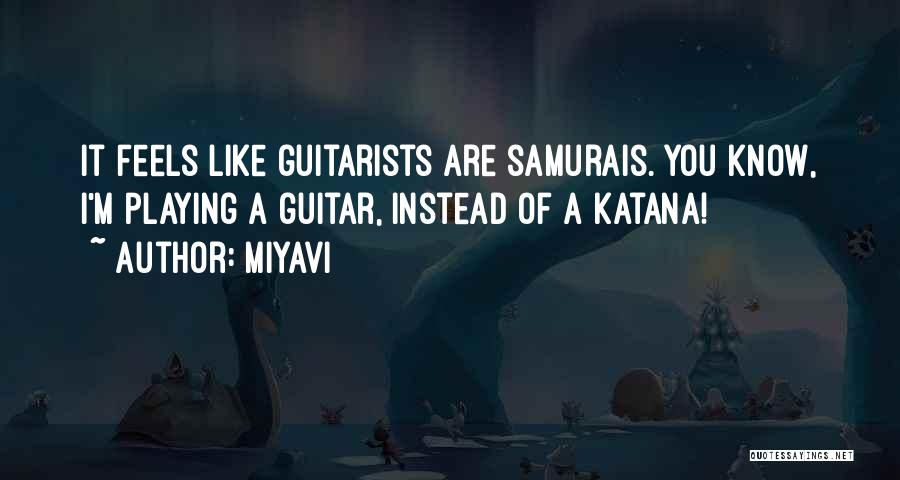 Miyavi Quotes: It Feels Like Guitarists Are Samurais. You Know, I'm Playing A Guitar, Instead Of A Katana!