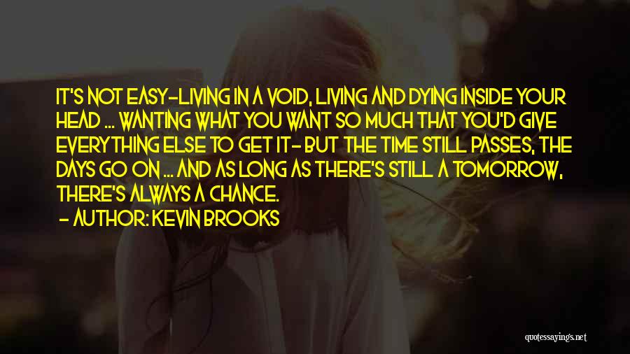 Kevin Brooks Quotes: It's Not Easy-living In A Void, Living And Dying Inside Your Head ... Wanting What You Want So Much That