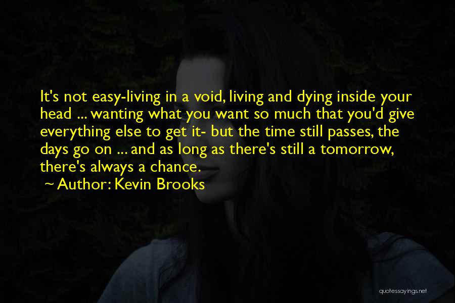 Kevin Brooks Quotes: It's Not Easy-living In A Void, Living And Dying Inside Your Head ... Wanting What You Want So Much That