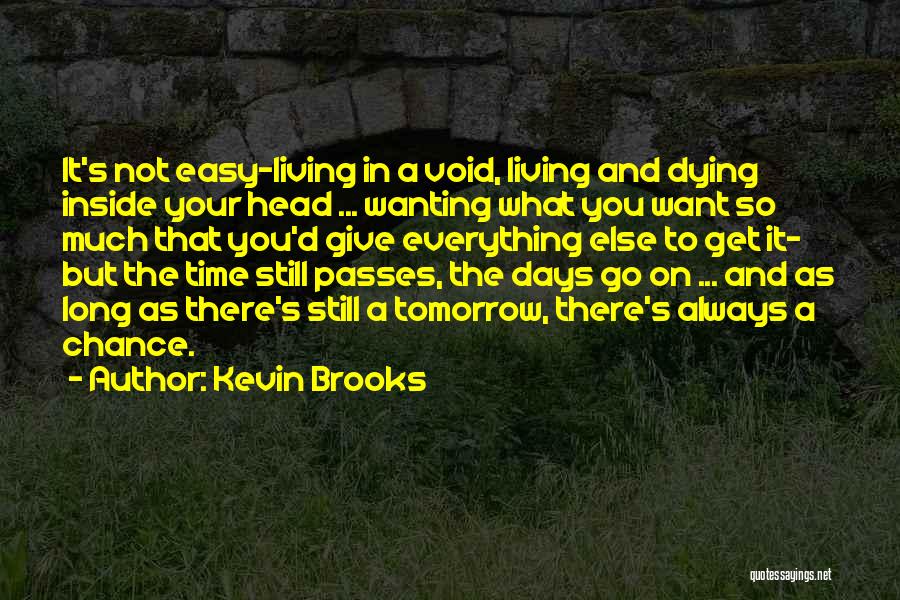 Kevin Brooks Quotes: It's Not Easy-living In A Void, Living And Dying Inside Your Head ... Wanting What You Want So Much That