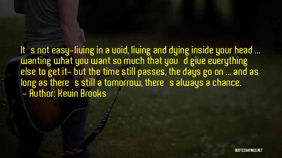 Kevin Brooks Quotes: It's Not Easy-living In A Void, Living And Dying Inside Your Head ... Wanting What You Want So Much That