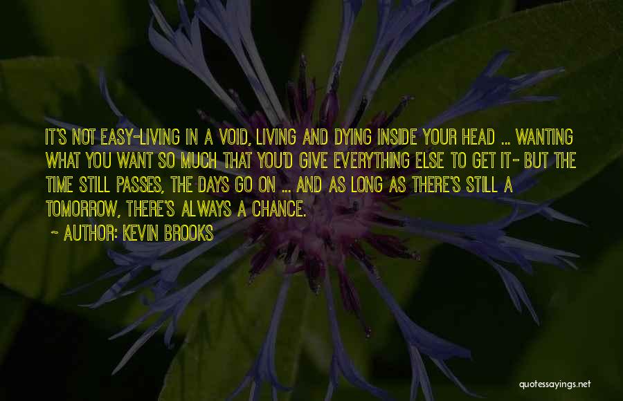 Kevin Brooks Quotes: It's Not Easy-living In A Void, Living And Dying Inside Your Head ... Wanting What You Want So Much That