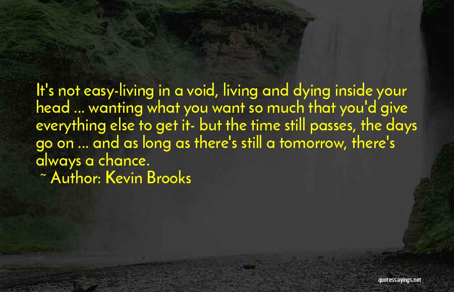 Kevin Brooks Quotes: It's Not Easy-living In A Void, Living And Dying Inside Your Head ... Wanting What You Want So Much That