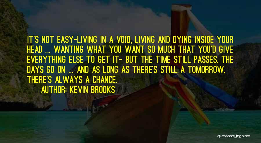 Kevin Brooks Quotes: It's Not Easy-living In A Void, Living And Dying Inside Your Head ... Wanting What You Want So Much That