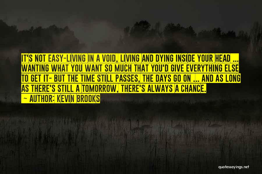 Kevin Brooks Quotes: It's Not Easy-living In A Void, Living And Dying Inside Your Head ... Wanting What You Want So Much That